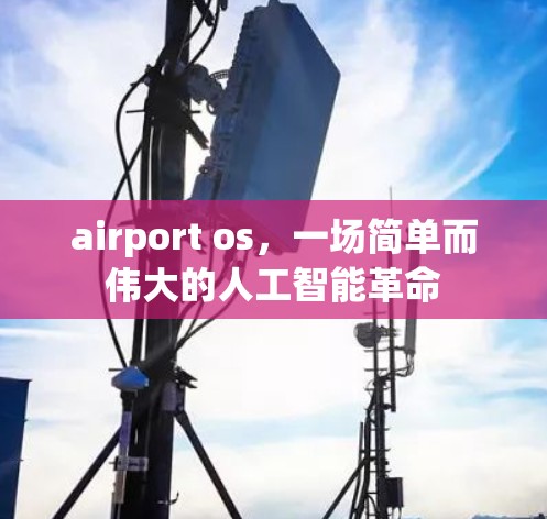 airport os,一场简单而伟大的人工智能革命 airport os,一场简单而伟大的人工智能革命