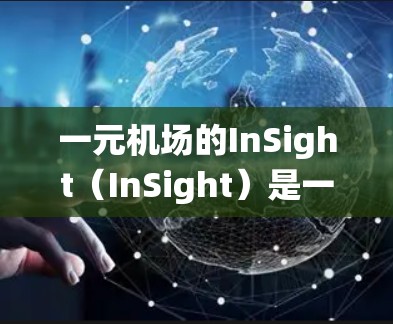 一元机场的InSight(InSight)是一个智能化的行李管理系统,旨在提升行李管理和机场的安全性。以下是关于InSight的详细介绍 一元机场的InSight(InSight)是一个智能化的行李管理系统,旨在提升行李管理和机场的安全性。以下是关于InSight的详细介绍