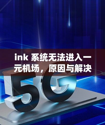 ink 系统无法进入一元机场,原因与解决方案 ink 系统无法进入一元机场,原因与解决方案