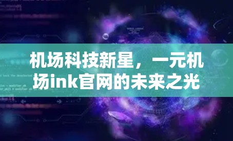 机场科技新星，一元机场ink官网的未来之光