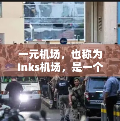 一元机场，也称为Inks机场，是一个具有特殊功能的机场，其设计和设计方式在特定条件下执行特定任务。以下是关于Inks机场的详细介绍