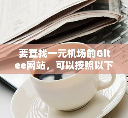 要查找一元机场的Gitee网站,可以按照以下步骤进行 要查找一元机场的Gitee网站,可以按照以下步骤进行