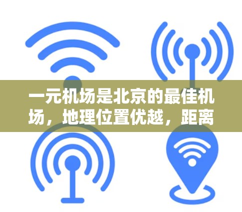 一元机场是北京的最佳机场，地理位置优越，距离北京中心方便，适合多种旅行需求。以下是规划一元机场一日游的详细行程