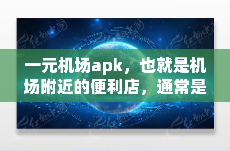 一元机场apk,也就是机场附近的便利店,通常是指在机场附近或机场附近交通便利的便利店。这种便利店通常位于机场附近,方便人们在机场附近购物、驻足休息或准备早餐等。以下是一元机场apk的特点和优势 一元机场apk,也就是机场附近的便利店,通常是指在机场附近或机场附近交通便利的便利店。这种便利店通常位于机场附近,方便人们在机场附近购物、驻足休息或准备早餐等。以下是一元机场apk的特点和优势