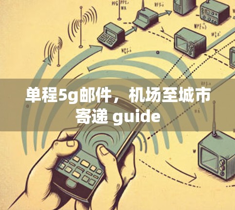 单程5g邮件,机场至城市寄递 guide 单程5g邮件,机场至城市寄递 guide