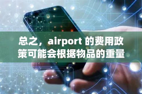 总之，airport 的费用政策可能会根据物品的重量和种类来确定，所以请根据实际情况咨询 airport 的工作人员，以确保您的物品能够轻松携带而不超预算
