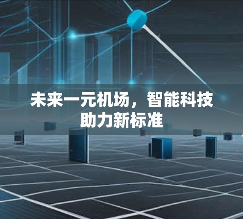 未来一元机场,智能科技助力新标准 未来一元机场,智能科技助力新标准