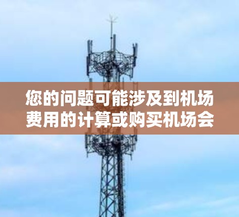您的问题可能涉及到机场费用的计算或购买机场会员卡的费用结构。以下是一些可能的解释
