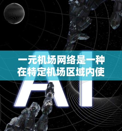 一元机场网络是一种在特定机场区域内使用互联网的网络架构，具有较高的连接速度和稳定性。以下是对这一概念的详细分析