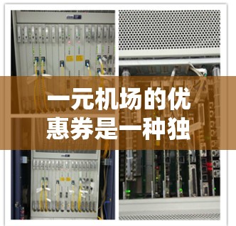 一元机场的优惠券是一种独特的购物优惠方案,每张优惠券只需一元就能享受双重优惠。具体使用方式如下 一元机场的优惠券是一种独特的购物优惠方案,每张优惠券只需一元就能享受双重优惠。具体使用方式如下