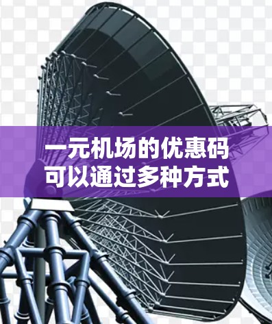 一元机场的优惠码可以通过多种方式获取,具体取决于您所喜欢的优惠形式。以下是常见的优惠方式 一元机场的优惠码可以通过多种方式获取,具体取决于您所喜欢的优惠形式。以下是常见的优惠方式