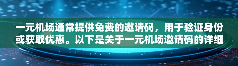 一元机场通常提供免费的邀请码,用于验证身份或获取优惠。以下是关于一元机场邀请码的详细介绍 一元机场通常提供免费的邀请码,用于验证身份或获取优惠。以下是关于一元机场邀请码的详细介绍