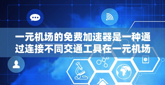 一元机场的免费加速器是一种通过连接不同交通工具在一元机场内快速到达目的地的服务,旨在提高机场效率和乘客体验。以下是关于一元机场免费加速器的详细分析和应用建议 一元机场的免费加速器是一种通过连接不同交通工具在一元机场内快速到达目的地的服务,旨在提高机场效率和乘客体验。以下是关于一元机场免费加速器的详细分析和应用建议