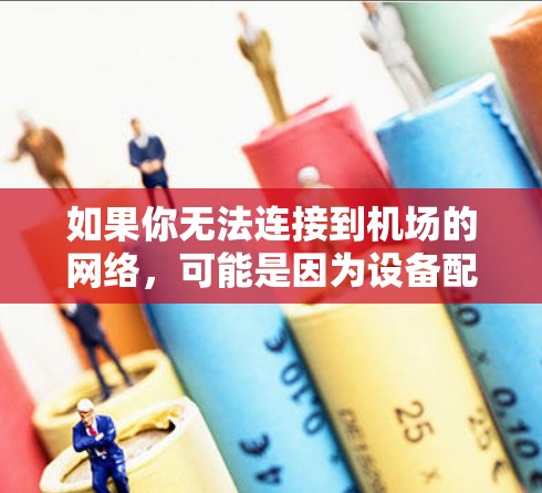 如果你无法连接到机场的网络,可能是因为设备配置不当或网络覆盖问题。以下是一些建议和解决方案 如果你无法连接到机场的网络,可能是因为设备配置不当或网络覆盖问题。以下是一些建议和解决方案