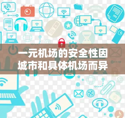 一元机场的安全性因城市和具体机场而异,建议根据以下因素选择 一元机场的安全性因城市和具体机场而异,建议根据以下因素选择
