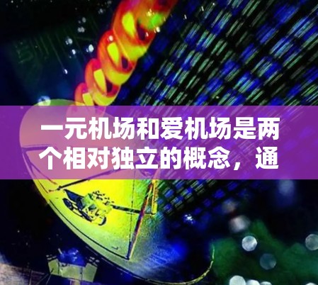 一元机场和爱机场是两个相对独立的概念，通常用于表达不同的意象或理念。以下是对这两个词的详细解释