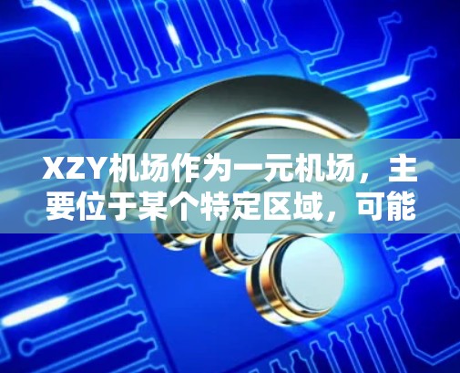 XZY机场作为一元机场，主要位于某个特定区域，可能在交通便利、地理位置优势、基础设施完善等方面具有特色。以下是对XZY机场的详细分析