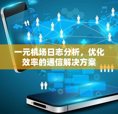 一元机场日志分析,优化效率的通信解决方案 一元机场日志分析,优化效率的通信解决方案