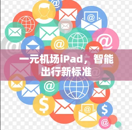 一元机场iPad,智能出行新标准 一元机场iPad,智能出行新标准