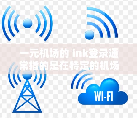一元机场的 ink登录通常指的是在特定的机场网站或应用程序中进行的登录过程。以下是一般性的步骤,您可以根据具体的登录页面或平台进行调整 一元机场的 ink登录通常指的是在特定的机场网站或应用程序中进行的登录过程。以下是一般性的步骤,您可以根据具体的登录页面或平台进行调整