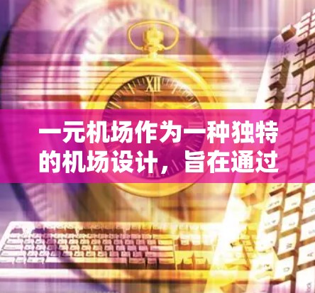 一元机场作为一种独特的机场设计,旨在通过单一入口来提升效率和用户体验。以下是对这一设计的详细分析和建议 一元机场作为一种独特的机场设计,旨在通过单一入口来提升效率和用户体验。以下是对这一设计的详细分析和建议