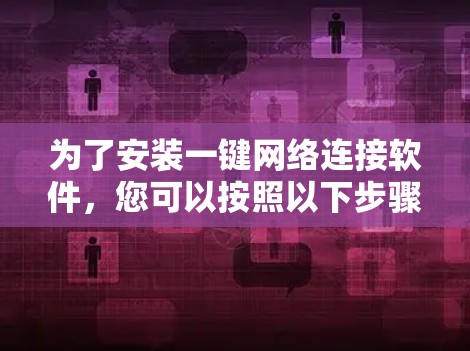 为了安装一键网络连接软件,您可以按照以下步骤进行 为了安装一键网络连接软件,您可以按照以下步骤进行