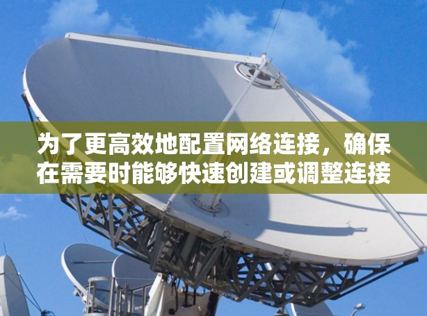 为了更高效地配置网络连接,确保在需要时能够快速创建或调整连接,可以按照以下步骤进行 为了更高效地配置网络连接,确保在需要时能够快速创建或调整连接,可以按照以下步骤进行
