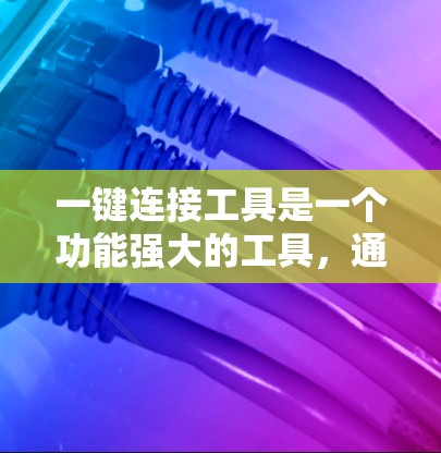 一键连接工具是一个功能强大的工具，通常用于处理数据连接和日志生成等任务。以下是一些常见的下载途径和注意事项
