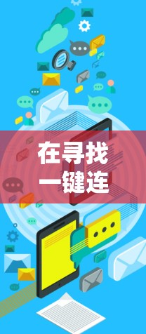 在寻找一键连接工具时，微信登录和QQ登录都是不错的选择，各有其优缺点。以下是详细的对比和推荐