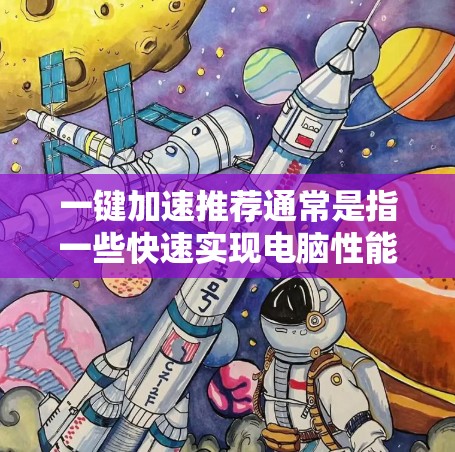 一键加速推荐通常是指一些快速实现电脑性能提升的工具或方法。以下是一些常见的一键加速推荐,您可以根据自己的需求选择 一键加速推荐通常是指一些快速实现电脑性能提升的工具或方法。以下是一些常见的一键加速推荐,您可以根据自己的需求选择