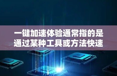 一键加速体验通常指的是通过某种工具或方法快速加速网络连接、软件运行速度等。以下是一些常见的加速体验,包括软件加速和网络加速 一键加速体验通常指的是通过某种工具或方法快速加速网络连接、软件运行速度等。以下是一些常见的加速体验,包括软件加速和网络加速