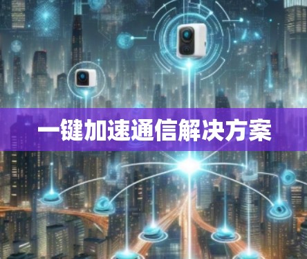 一键加速通信解决方案 一键加速通信解决方案