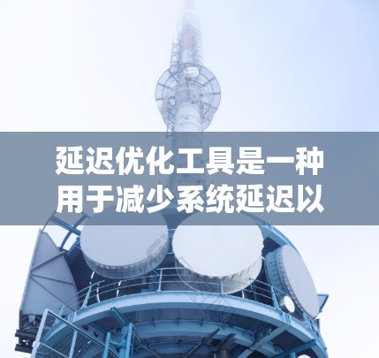 延迟优化工具是一种用于减少系统延迟以提高整体性能的自动化工具。以下是对延迟优化工具的详细分析和操作指南 延迟优化工具是一种用于减少系统延迟以提高整体性能的自动化工具。以下是对延迟优化工具的详细分析和操作指南