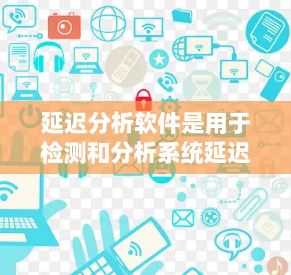 延迟分析软件是用于检测和分析系统延迟的工具,能够帮助系统更好地运行和提高效率。以下是对延迟分析软件的详细分析 延迟分析软件是用于检测和分析系统延迟的工具,能够帮助系统更好地运行和提高效率。以下是对延迟分析软件的详细分析