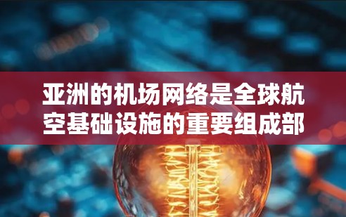 亚洲的机场网络是全球航空基础设施的重要组成部分，涵盖了多个国家和地区，为人们提供了便捷的出行选择。以下是对亚洲主要机场节点的详细介绍，包括地理位置、主要服务、特色服务、历史背景和面临的挑战