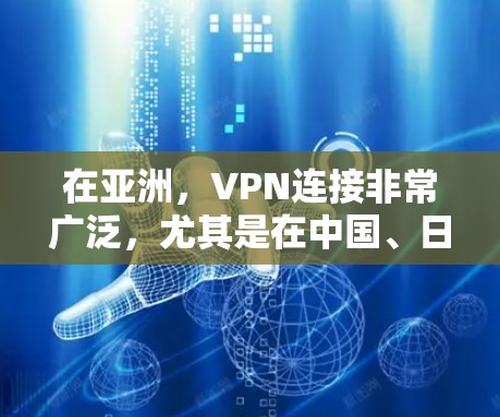 在亚洲，VPN连接非常广泛，尤其是在中国、日本和韩国这些国家。以下是一些主要的VPN平台，可以帮助您访问亚洲地区的VPN服务