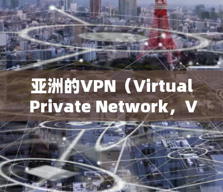 亚洲的VPN（Virtual Private Network，VPN 平台主要包括以下几个主要类型