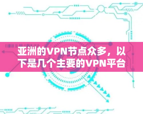 亚洲的VPN节点众多，以下是几个主要的VPN平台及其特点