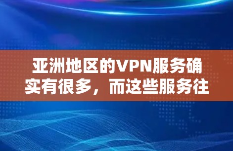 亚洲地区的VPN服务确实有很多,而这些服务往往来源于中国的 tens公司、日本的Nirvana、韩国的Kuban以及美国的CableTV等。以下是关于亚洲VPN节点服务的一些信息 亚洲地区的VPN服务确实有很多,而这些服务往往来源于中国的 tens公司、日本的Nirvana、韩国的Kuban以及美国的CableTV等。以下是关于亚洲VPN节点服务的一些信息
