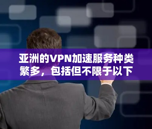 亚洲的VPN加速服务种类繁多,包括但不限于以下几种 亚洲的VPN加速服务种类繁多,包括但不限于以下几种