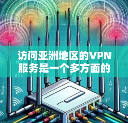访问亚洲地区的VPN服务是一个多方面的问题,需要综合考虑目标国家的网络环境、VPN服务的可用性以及用户的具体需求。以下是一个关于如何访问亚洲地区的VPN访问方案的详细指南 访问亚洲地区的VPN服务是一个多方面的问题,需要综合考虑目标国家的网络环境、VPN服务的可用性以及用户的具体需求。以下是一个关于如何访问亚洲地区的VPN访问方案的详细指南