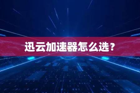 迅云加速器怎么选？