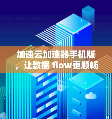 加速云加速器手机版，让数据 flow更顺畅