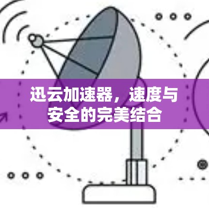 迅云加速器,速度与安全的完美结合 迅云加速器,速度与安全的完美结合
