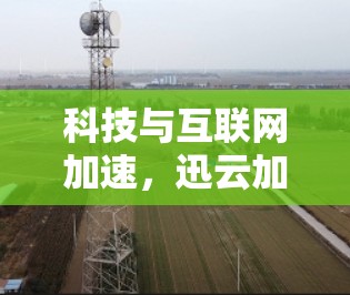 科技与互联网加速，迅云加速器的科学应用
