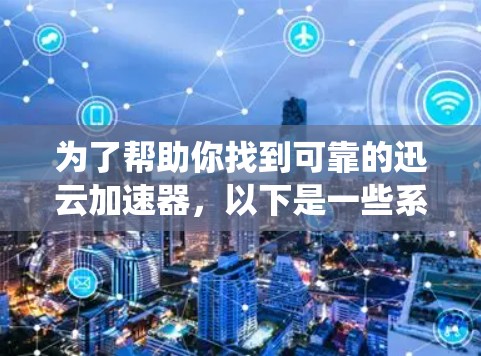 为了帮助你找到可靠的迅云加速器，以下是一些系统性的推荐和评估建议