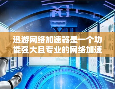 迅游网络加速器是一个功能强大且专业的网络加速工具,旨在提升用户的游戏和视频流体验。以下是对该工具的详细分析和建议 迅游网络加速器是一个功能强大且专业的网络加速工具,旨在提升用户的游戏和视频流体验。以下是对该工具的详细分析和建议