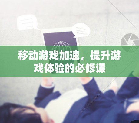 移动游戏加速,提升游戏体验的必修课 移动游戏加速,提升游戏体验的必修课