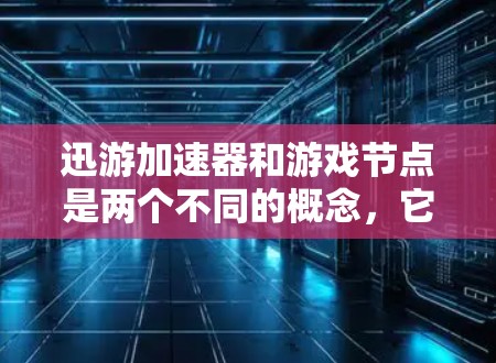 迅游加速器和游戏节点是两个不同的概念,它们在游戏性能和优化方面有不同的作用和用途。以下是对这两个概念的详细分析和比较 迅游加速器和游戏节点是两个不同的概念,它们在游戏性能和优化方面有不同的作用和用途。以下是对这两个概念的详细分析和比较