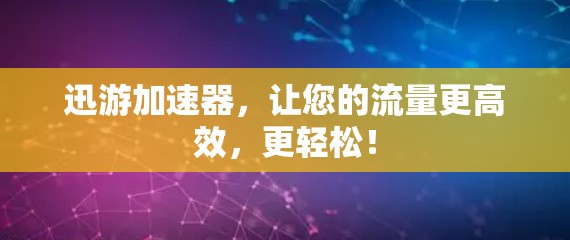 迅游加速器,让您的流量更高效,更轻松! 迅游加速器,让您的流量更高效,更轻松!